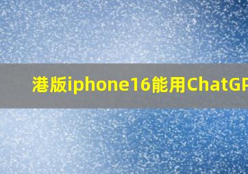 港版iphone16能用ChatGPT吗