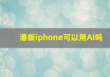 港版iphone可以用AI吗