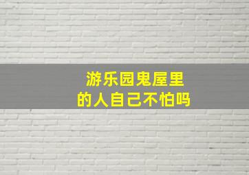 游乐园鬼屋里的人自己不怕吗