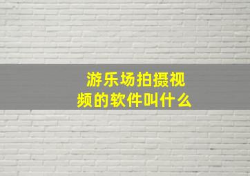 游乐场拍摄视频的软件叫什么