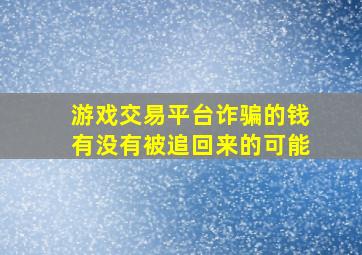 游戏交易平台诈骗的钱有没有被追回来的可能