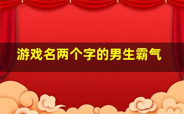 游戏名两个字的男生霸气