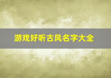 游戏好听古风名字大全