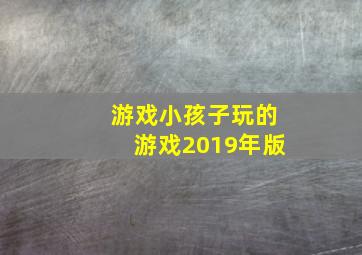 游戏小孩子玩的游戏2019年版