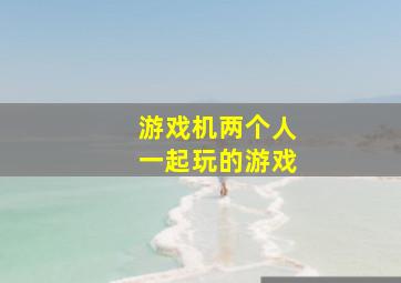 游戏机两个人一起玩的游戏