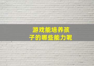 游戏能培养孩子的哪些能力呢