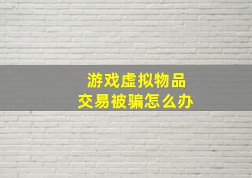 游戏虚拟物品交易被骗怎么办