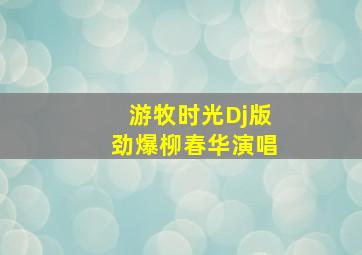 游牧时光Dj版劲爆柳春华演唱