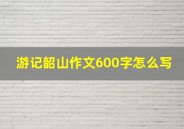 游记韶山作文600字怎么写