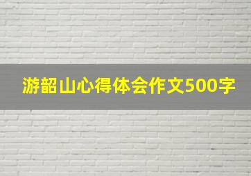 游韶山心得体会作文500字