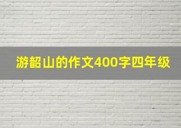 游韶山的作文400字四年级