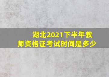 湖北2021下半年教师资格证考试时间是多少