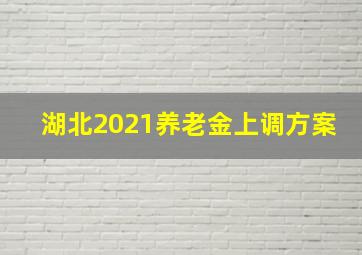 湖北2021养老金上调方案