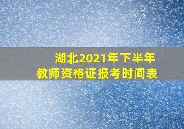 湖北2021年下半年教师资格证报考时间表