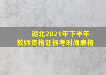 湖北2021年下半年教师资格证报考时间表格