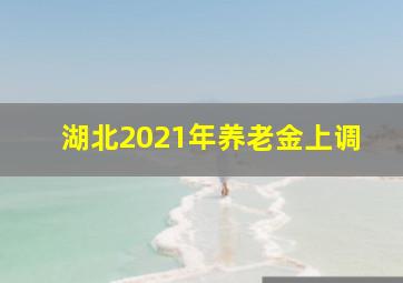 湖北2021年养老金上调