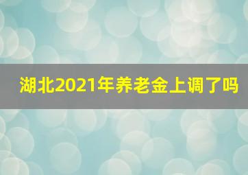 湖北2021年养老金上调了吗