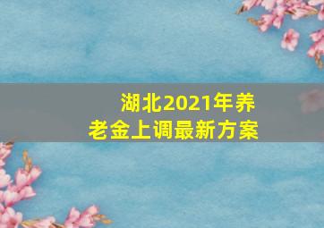 湖北2021年养老金上调最新方案