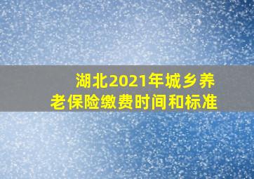 湖北2021年城乡养老保险缴费时间和标准