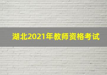 湖北2021年教师资格考试