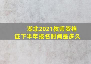 湖北2021教师资格证下半年报名时间是多久