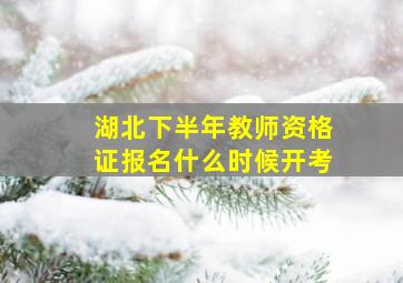 湖北下半年教师资格证报名什么时候开考