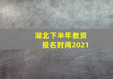 湖北下半年教资报名时间2021