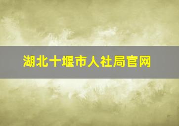 湖北十堰市人社局官网