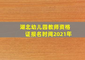 湖北幼儿园教师资格证报名时间2021年