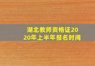 湖北教师资格证2020年上半年报名时间