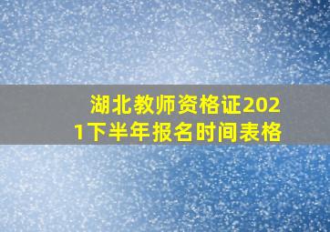 湖北教师资格证2021下半年报名时间表格