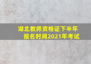 湖北教师资格证下半年报名时间2021年考试