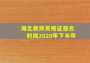 湖北教师资格证报名时间2020年下半年