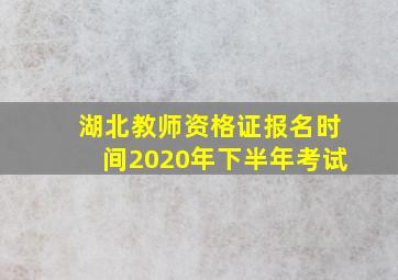 湖北教师资格证报名时间2020年下半年考试