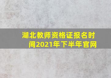 湖北教师资格证报名时间2021年下半年官网