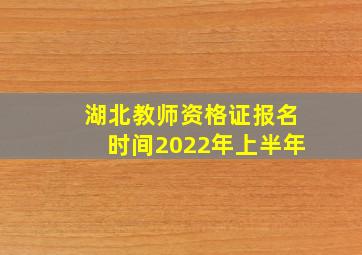 湖北教师资格证报名时间2022年上半年