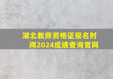 湖北教师资格证报名时间2024成绩查询官网