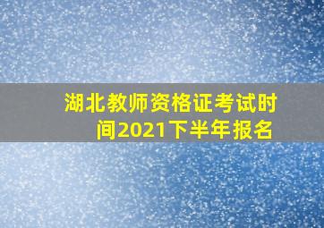 湖北教师资格证考试时间2021下半年报名