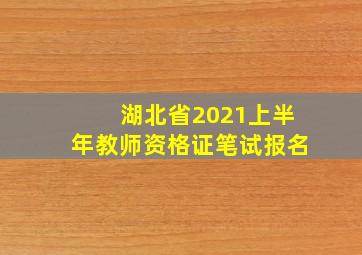 湖北省2021上半年教师资格证笔试报名