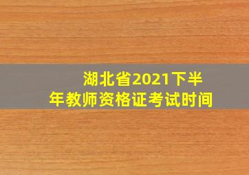 湖北省2021下半年教师资格证考试时间