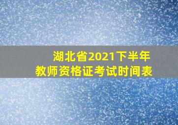 湖北省2021下半年教师资格证考试时间表