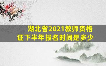 湖北省2021教师资格证下半年报名时间是多少