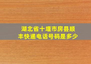 湖北省十堰市房县顺丰快递电话号码是多少