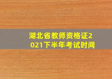 湖北省教师资格证2021下半年考试时间