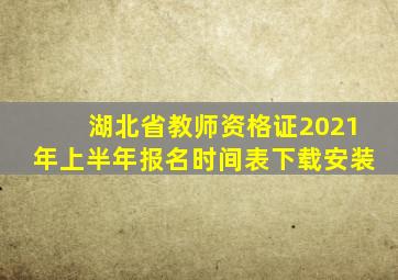 湖北省教师资格证2021年上半年报名时间表下载安装