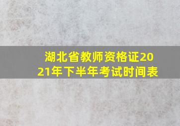 湖北省教师资格证2021年下半年考试时间表