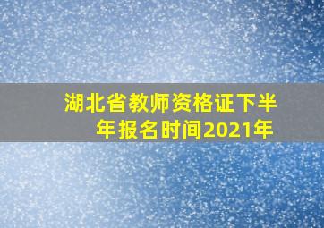 湖北省教师资格证下半年报名时间2021年