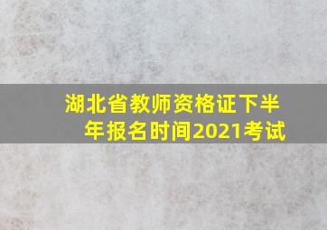 湖北省教师资格证下半年报名时间2021考试