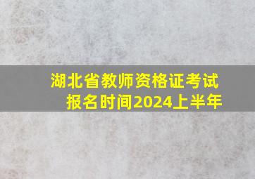 湖北省教师资格证考试报名时间2024上半年