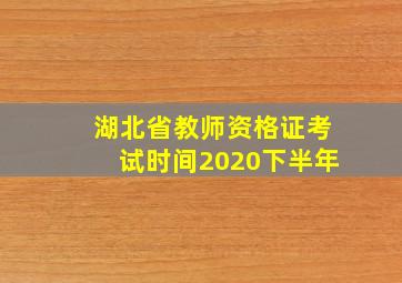 湖北省教师资格证考试时间2020下半年